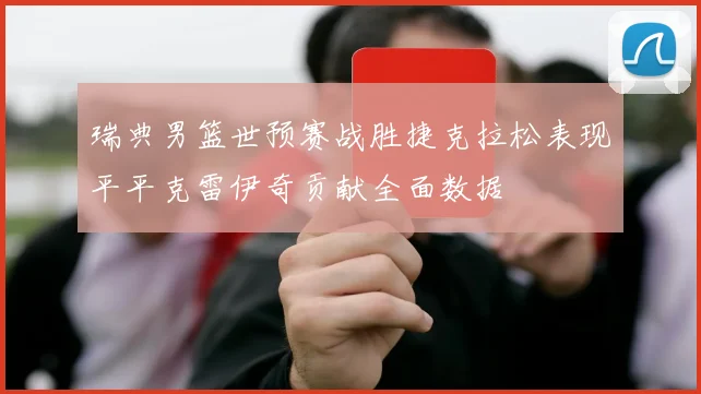 瑞典男篮世预赛战胜捷克拉松表现平平克雷伊奇贡献全面数据