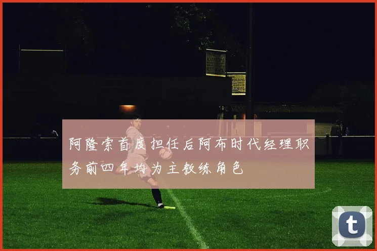 阿隆索首度担任后阿布时代经理职务前四年均为主教练角色