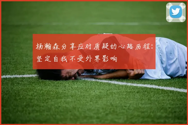 杨瀚森分享应对质疑的心路历程：坚定自我不受外界影响