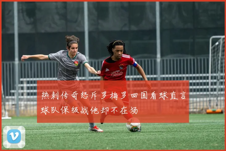 热刺传奇怒斥罗梅罗回国看球直言球队保级战他却不在场