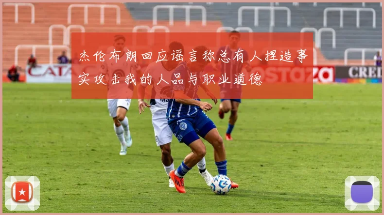 杰伦布朗回应谣言称总有人捏造事实攻击我的人品与职业道德