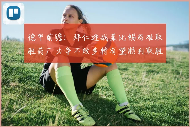 德甲前瞻：拜仁迎战莱比锡恐难取胜药厂力争不败多特有望顺利取胜