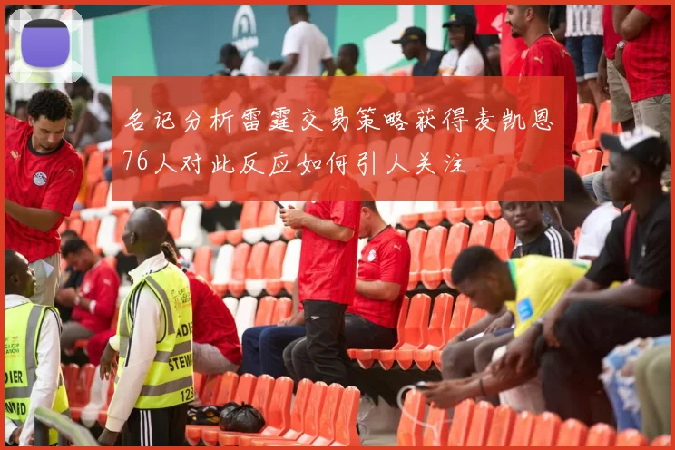 名记分析雷霆交易策略获得麦凯恩76人对此反应如何引人关注