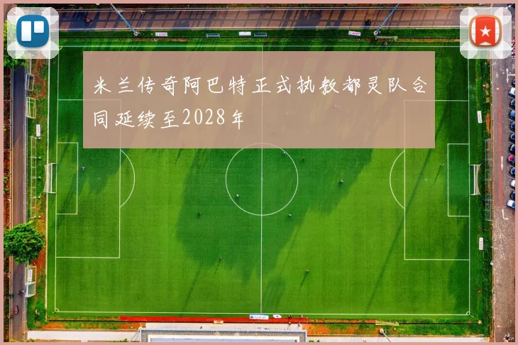 米兰传奇阿巴特正式执教都灵队合同延续至2028年