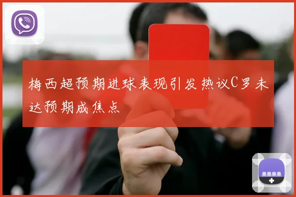梅西超预期进球表现引发热议C罗未达预期成焦点