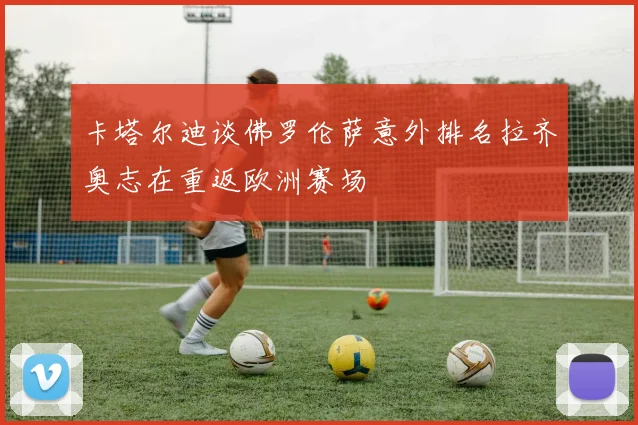 卡塔尔迪谈佛罗伦萨意外排名拉齐奥志在重返欧洲赛场