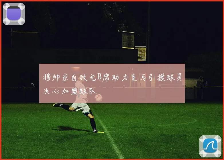 穆帅亲自致电B席助力皇马引援球员决心加盟球队