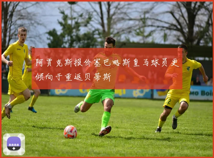 阿贾克斯报价塞巴略斯皇马球员更倾向于重返贝蒂斯